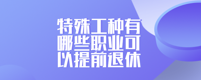 特殊工种有哪些职业可以提前退休