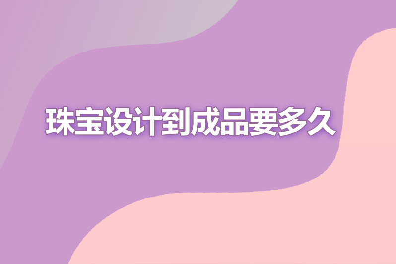 珠宝设计到成品要多久