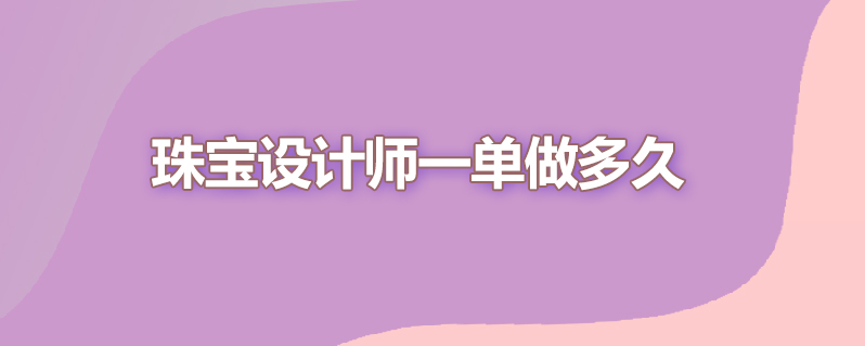 珠宝设计师一单做多久