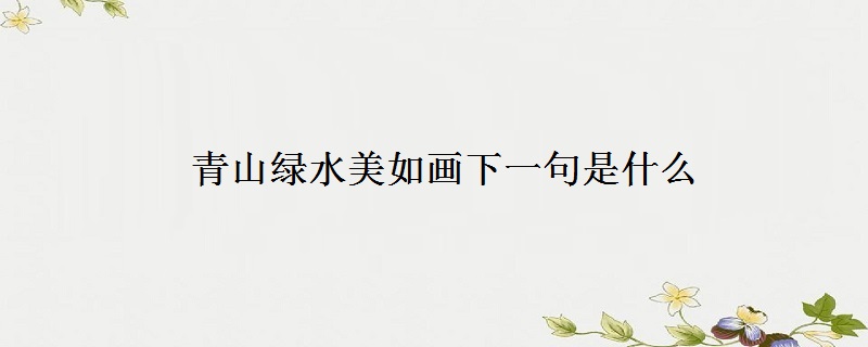青山绿水美如画下一句是什么