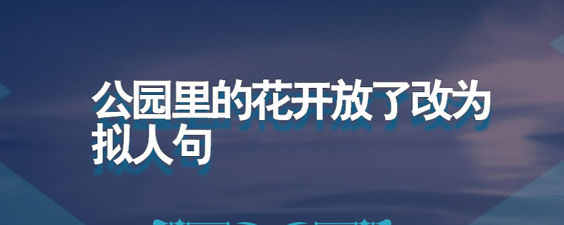 公园里的花开放了改为拟人句