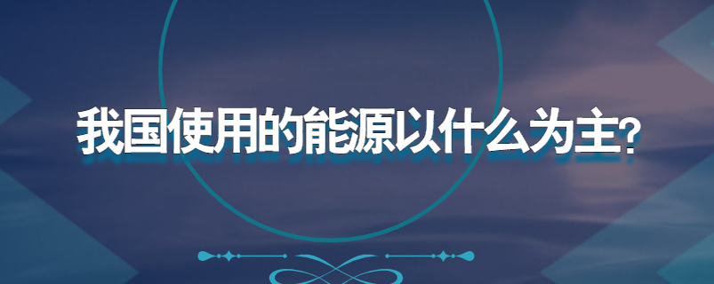 我国使用的能源以什么为主?