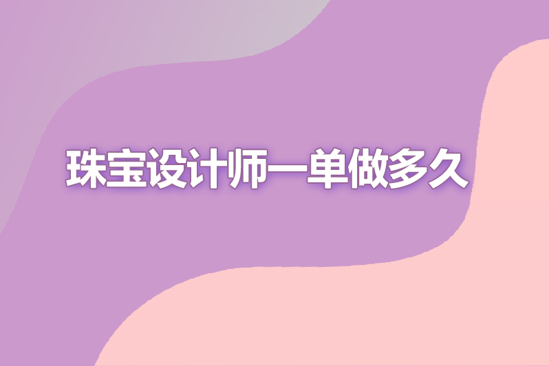 珠宝设计师一单做多久