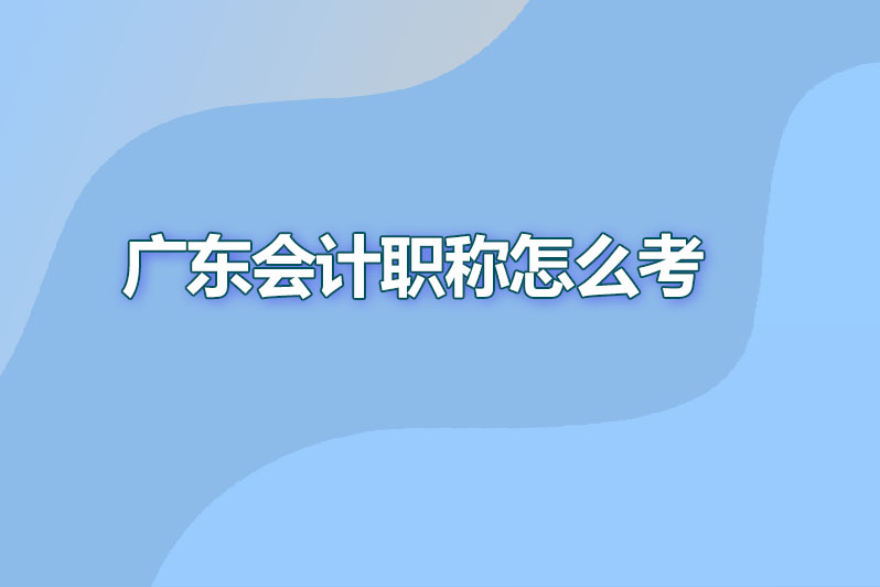 广东会计职称怎么考