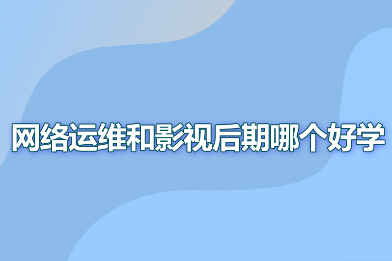 网络运维和影视后期哪个好学