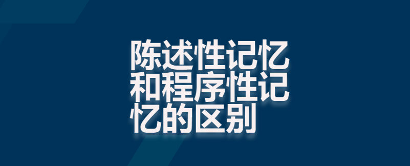 陈述性记忆和程序性记忆的区别