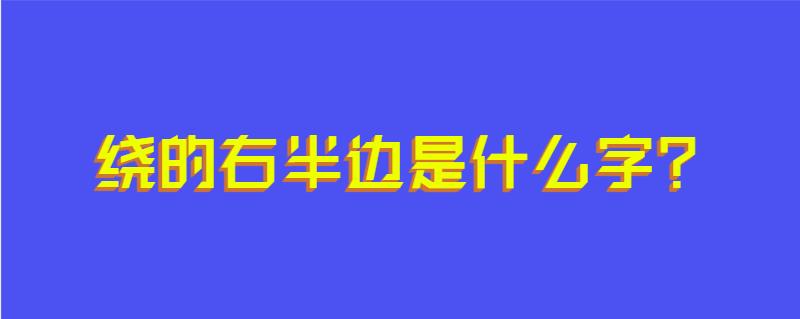 绕的右半边是什么字?