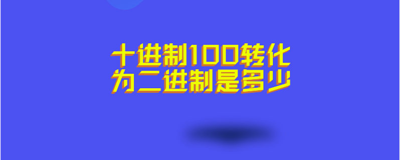 十进制100转化为二进制是多少