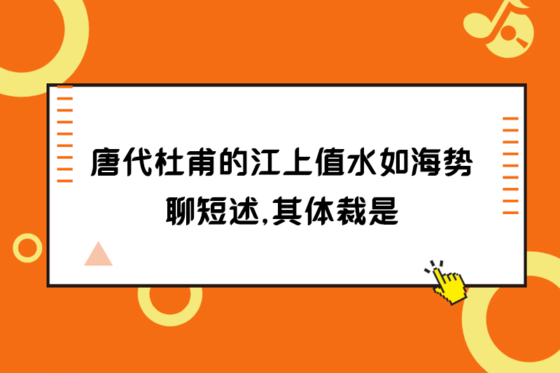 语不惊人死不休出自唐代杜甫的江上值水如海势聊短述其体裁是