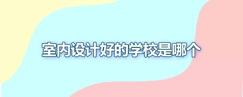 室内设计好的学校是哪个