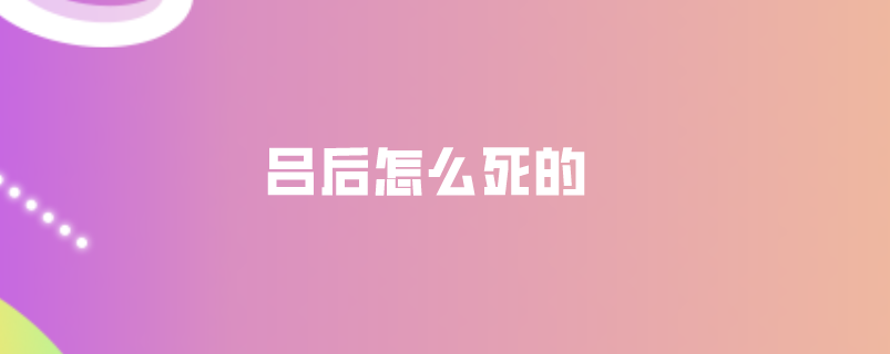吕后怎么死的