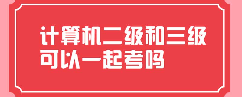 计算机二级和三级可以一起考吗