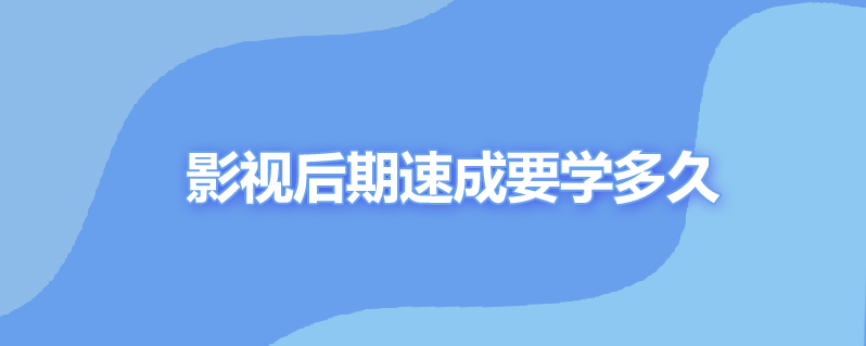 影视后期速成要学多久