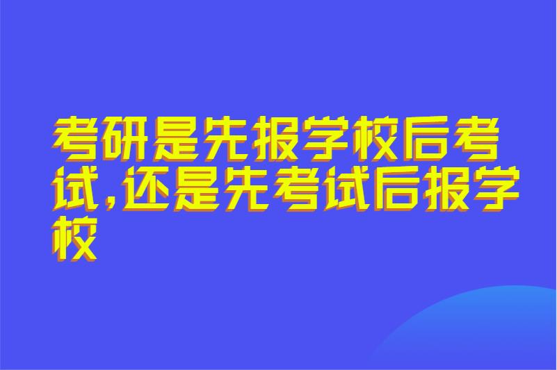考研是先报学校后考试,还是先考试后报学校