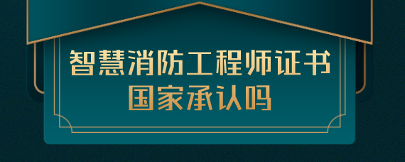 智慧消防工程師證書國家承認嗎