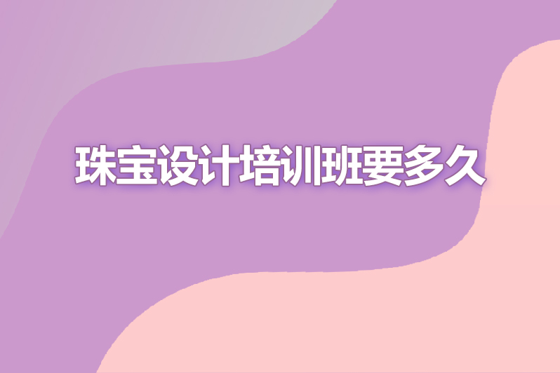 珠宝设计培训班要多久