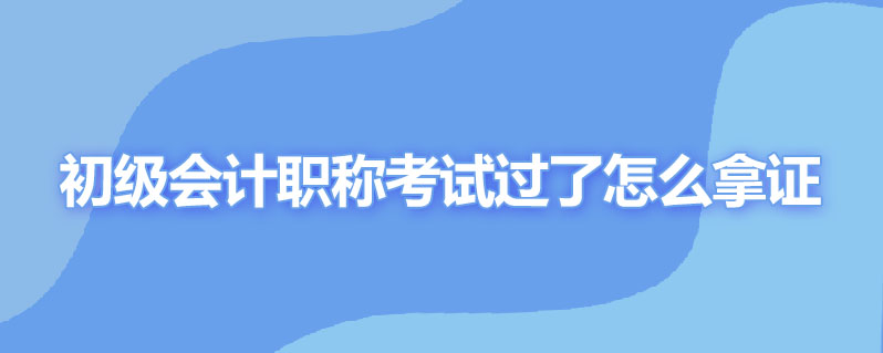 初级会计职称考试过了怎么拿证