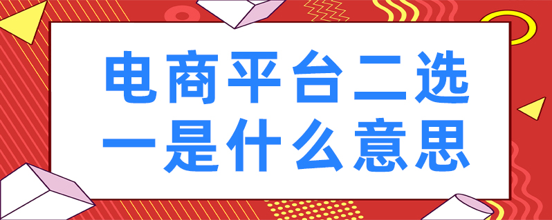 电商平台二选一是什么意思