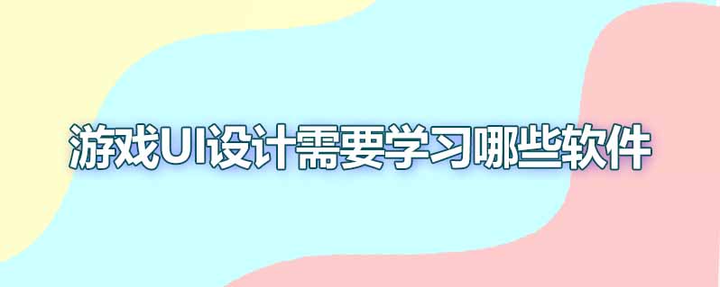 游戏ui设计需要学习哪些软件