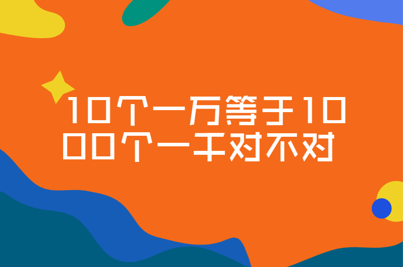 10个一万等于1000个一千对不对