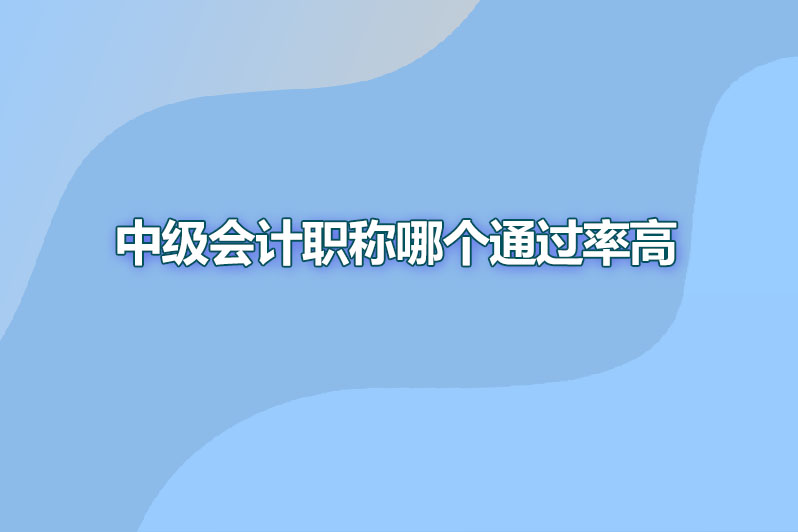 中级会计职称哪个通过率高