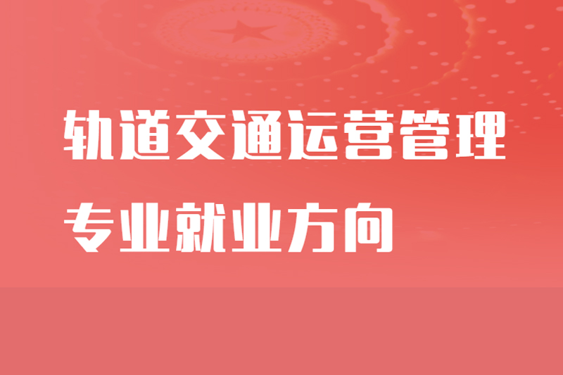 轨道交通运营管理专业就业方向