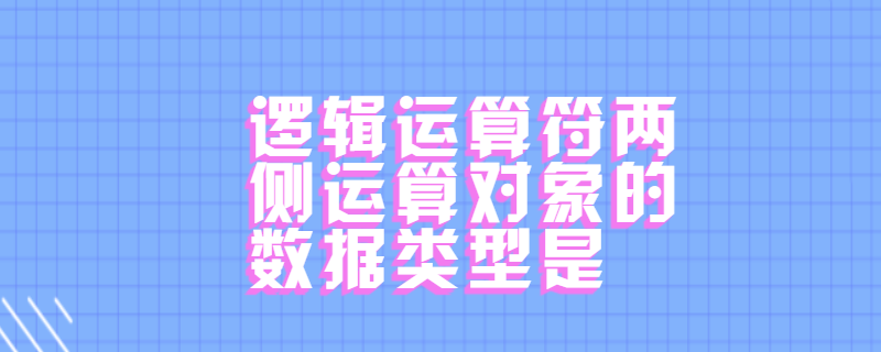 逻辑运算符两侧运算对象的数据类型是