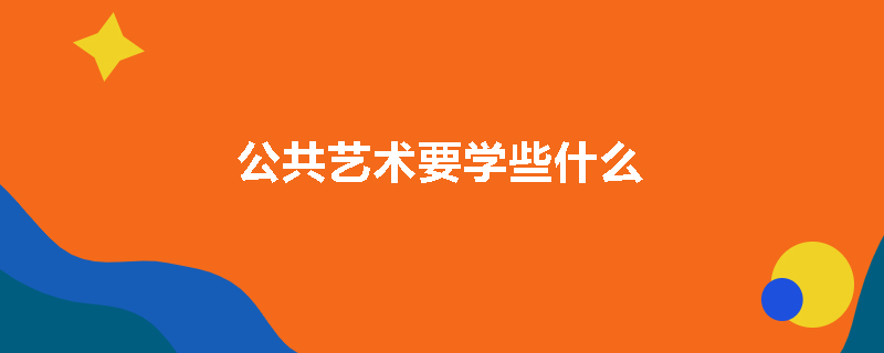 公共艺术要学些什么