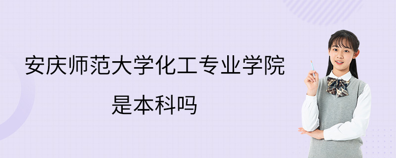 安庆师范大学化工专业学院是本科吗