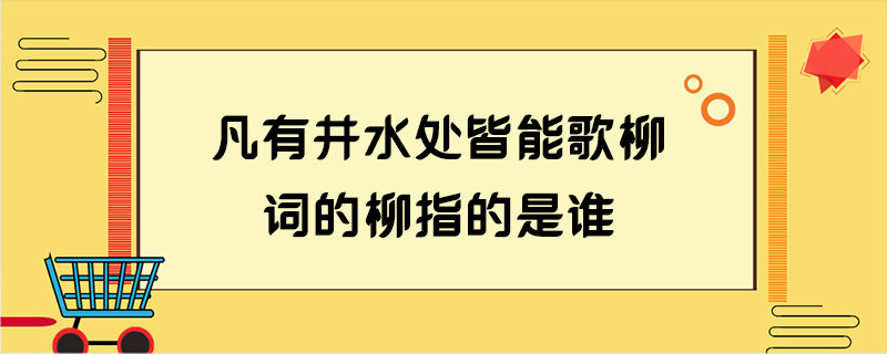凡有井水处皆能歌柳词的柳指的是谁
