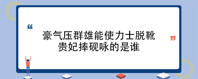 豪气压群雄能使力士脱靴贵妃捧砚咏的是谁
