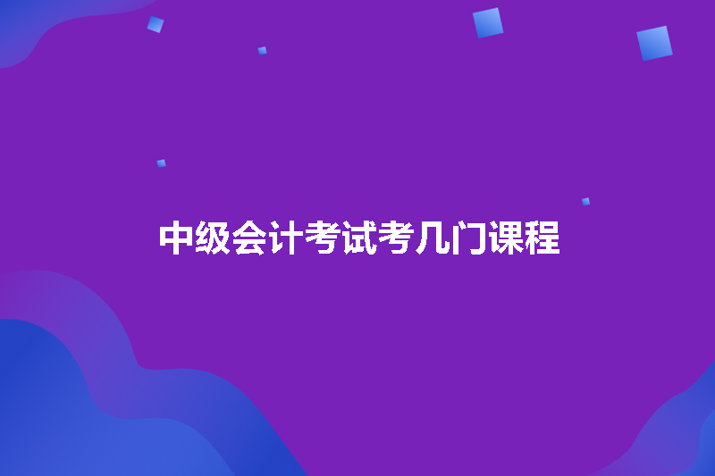 中级会计考试考几门课程