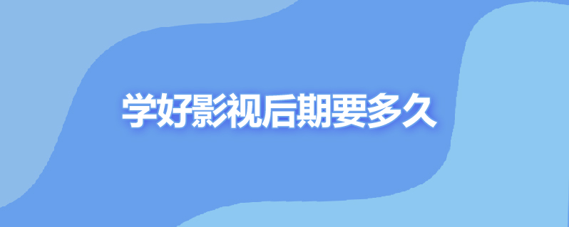 学好影视后期要多久