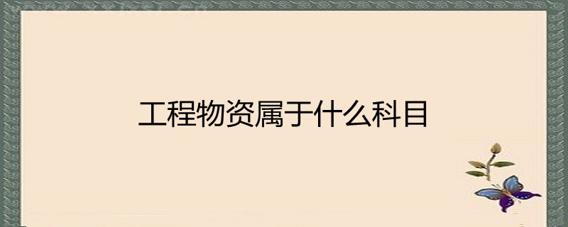 工程物资属于什么科目! 工程物资属于什么科目 会计科目