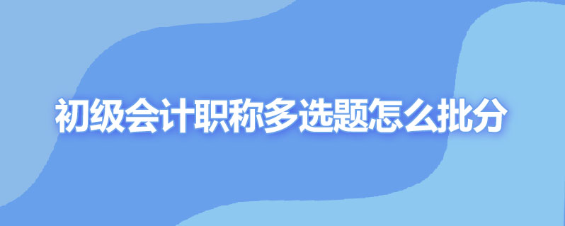 初级会计职称多选题怎么批分