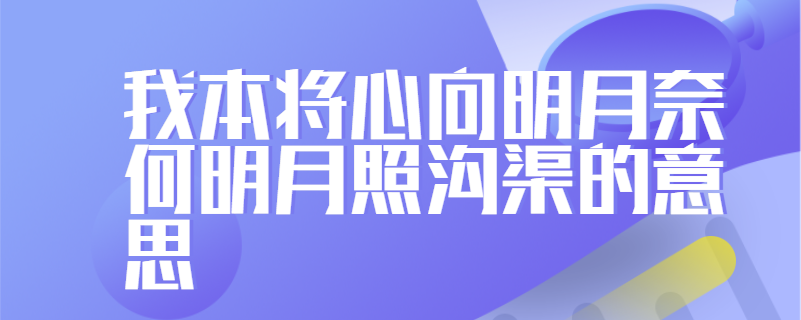 我本将心向明月奈何明月照沟渠的意思