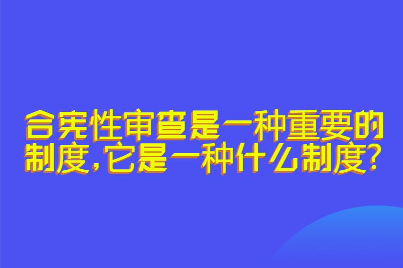 合宪性审查是一种重要的制度,它是一种什么制度?