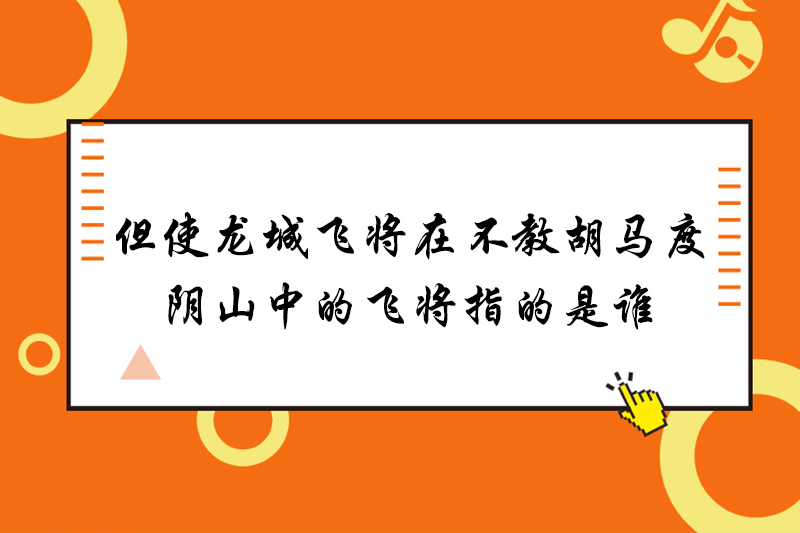 但使龙城飞将在不教胡马度阴山中的飞将指的是谁