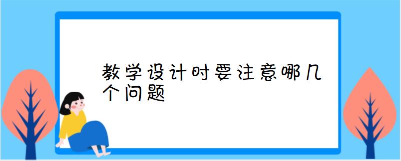 教学设计时要注意哪几个问题