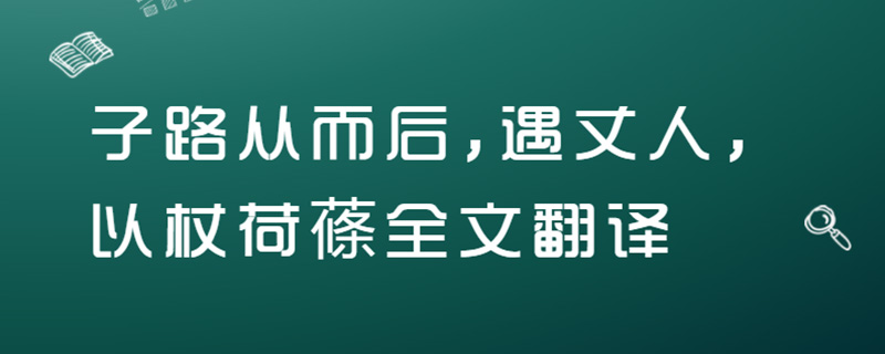 子路从而后,遇丈人,以杖荷蓧全文翻译