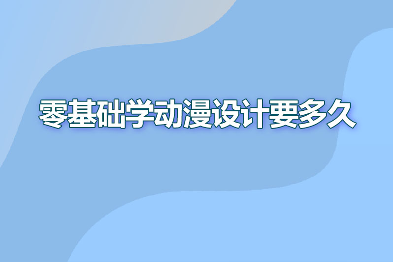 零基础学动漫设计要学多久