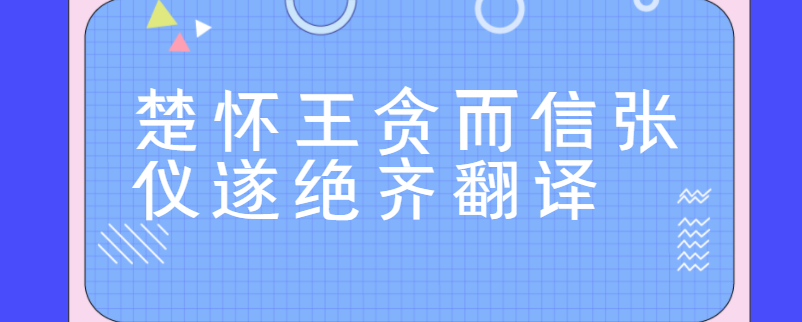 楚怀王贪而信张仪遂绝齐翻译