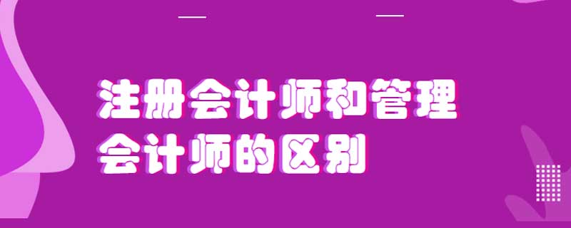 注册会计师和管理会计师的区别