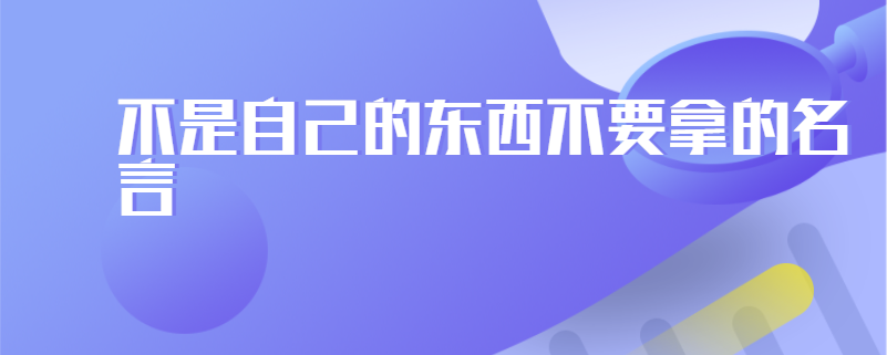 不是自己的东西不要拿的名言