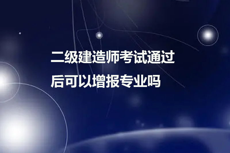 二级建造师考试通过后可以增报专业吗