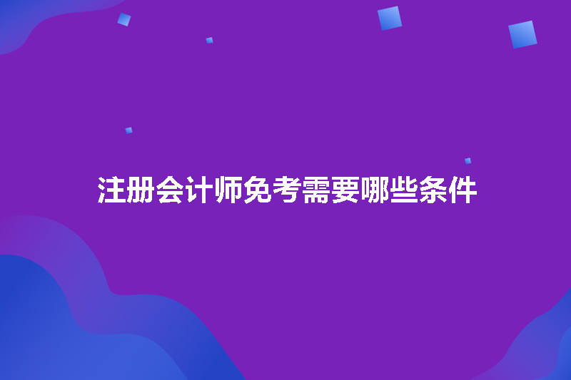 注册会计师免考需要哪些条件