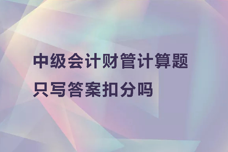 中级会计财管计算题只写答案扣分吗