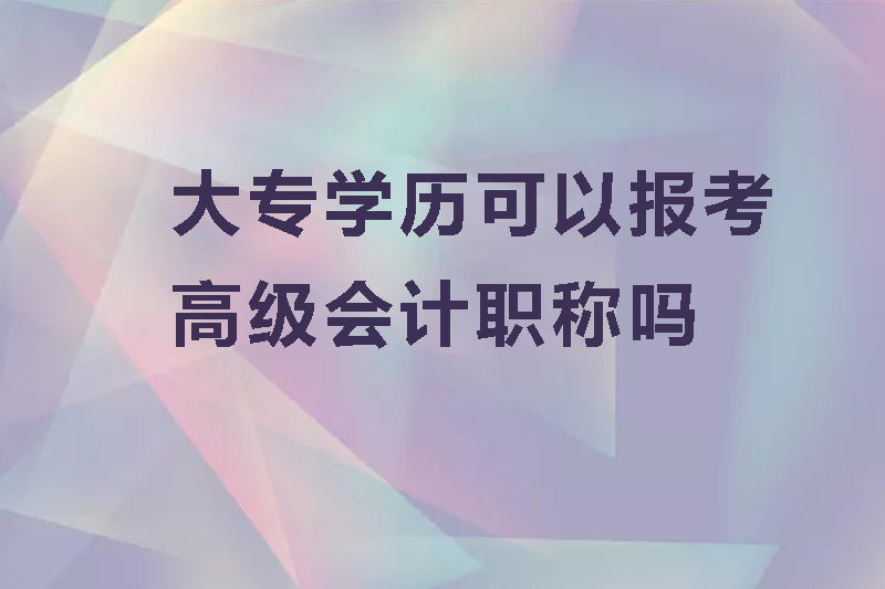 大专学历可以报考高级会计职称吗
