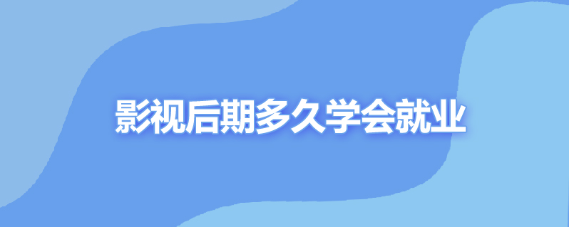影视后期多久学会就业
