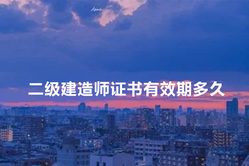 二级建造师证书有效期多久